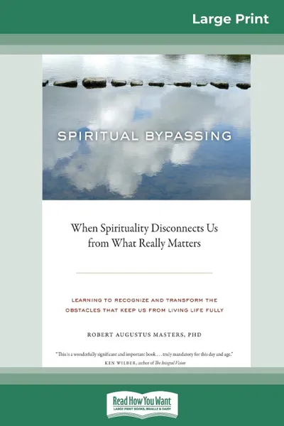 Обложка книги Spiritual Bypassing. : When Spirituality Disconnects Us from What Really Matters (16pt Large Print Edition), Robert Augustus Masters