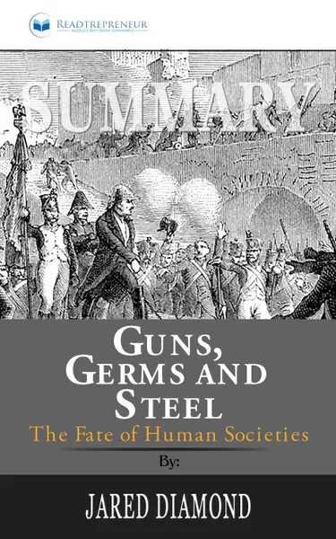 Обложка книги Summary of Guns, Germs, and Steel. The Fates of Human Societies by Jared Diamond, Readtrepreneur Publishing