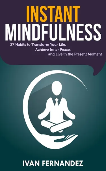 Обложка книги Instant Mindfulness. 27 Habits to Transform Your Life, Achieve Inner Peace, and Live in the Present Moment, Ivan Fernandez