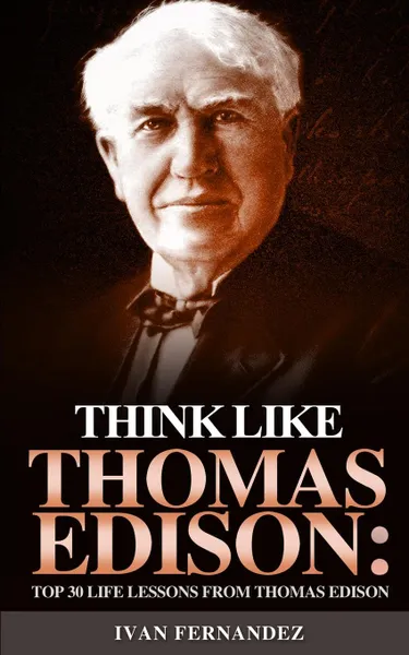 Обложка книги Think Like Thomas Edison. Top 30 Life Lessons from Thomas Edison, Ivan Fernandez