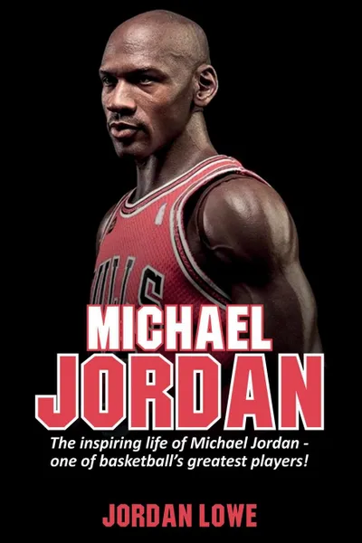 Обложка книги Michael Jordan. The inspiring life of Michael Jordan - one of basketball's greatest players, Jordan Lowe