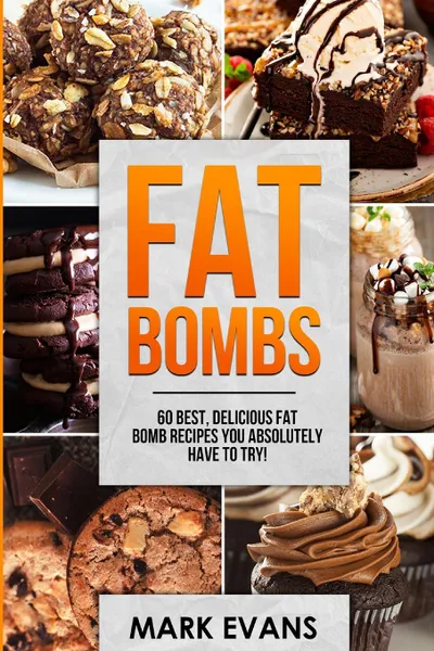 Обложка книги Fat Bombs. 60 Best, Delicious Fat Bomb Recipes You Absolutely Have to Try! (Volume 1), Mark Evans