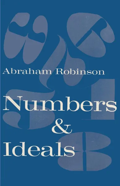 Обложка книги Numbers & Ideals. An Introduction to Some Basic Concepts  of Algebra and Number Theory, Abraham Robinson, Sam Sloan