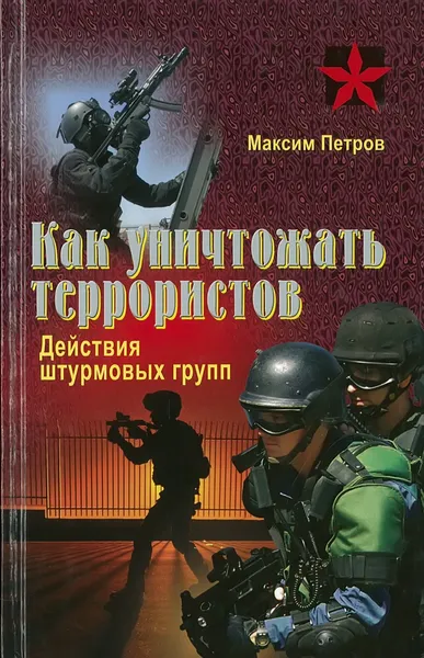 Обложка книги Как уничтожать террористов. Действия штурмовых групп, Максим Петров