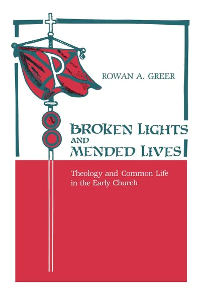 Обложка книги Broken Lights and Mended Lives. Theology and Common Life in the Early Church, Rowan A. Greer, William Caferro