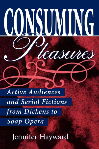 Обложка книги Consuming Pleasures. Active Audiences and Serial Fictions from Dickens to Soap Opera, Jennifer Hayward