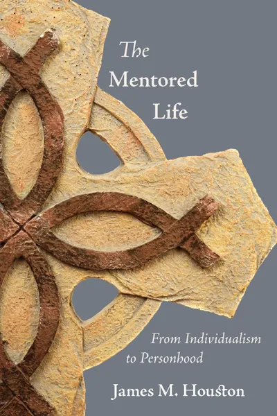 Обложка книги The Mentored Life. From Individualism to Personhood, James M. Houston