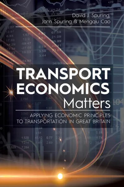 Обложка книги Transport Economics Matters. Applying Economic Principles to Transportation in Great Britain, David  J. Spurling, John Spurling, Mengqiu Cao