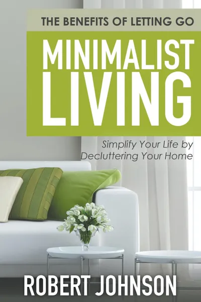 Обложка книги Minimalist Living Simplify Your Life by Decluttering Your Home. The Benefits of Letting Go, Robert Johnson