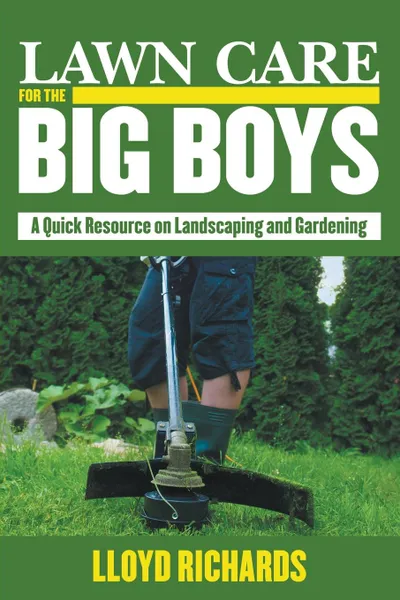 Обложка книги Lawn Care for the Big Boys. A Quick Resource on Landscaping and Gardening, Lloyd Richards