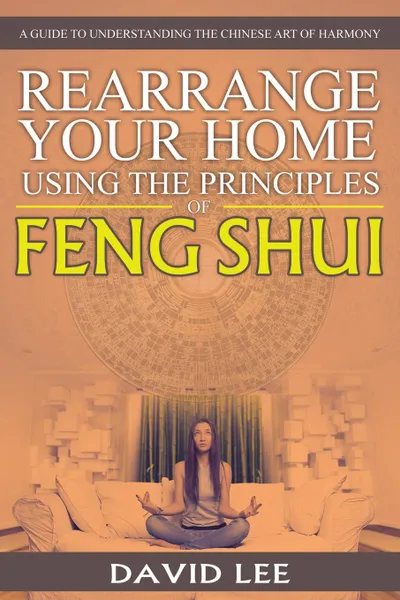 Обложка книги Rearrange Your Home Using the Principles of Feng Shui. A Guide to Understanding the Chinese Art of Harmony, David Lee