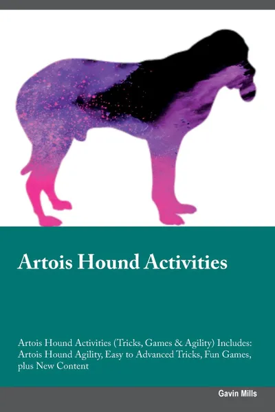 Обложка книги Artois Hound Activities Artois Hound Activities (Tricks, Games & Agility) Includes. Artois Hound Agility, Easy to Advanced Tricks, Fun Games, plus New Content, Gavin Mills