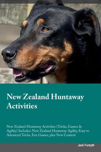 Обложка книги New Zealand Huntaway Activities New Zealand Huntaway Activities (Tricks, Games & Agility) Includes. New Zealand Huntaway Agility, Easy to Advanced Tricks, Fun Games, plus New Content, Jack Forsyth