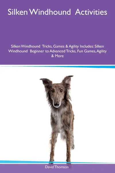 Обложка книги Silken Windhound  Activities Silken Windhound  Tricks, Games & Agility Includes. Silken Windhound  Beginner to Advanced Tricks, Fun Games, Agility & More, David Thomson