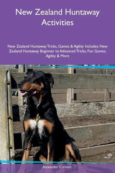 Обложка книги New Zealand Huntaway Activities New Zealand Huntaway Tricks, Games & Agility Includes. New Zealand Huntaway Beginner to Advanced Tricks, Fun Games, Agility & More, Alexander Cornish