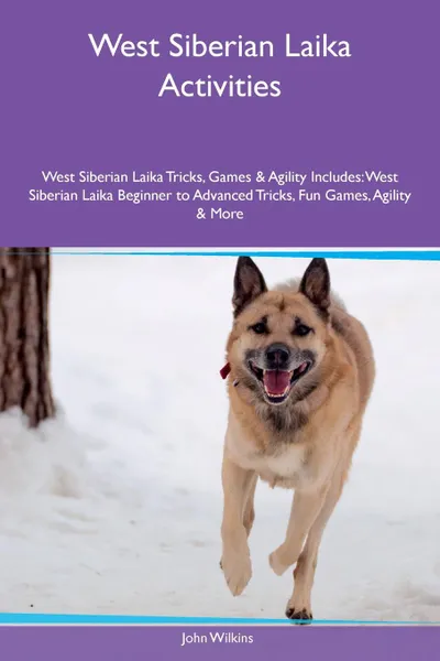 Обложка книги West Siberian Laika Activities West Siberian Laika Tricks, Games & Agility Includes. West Siberian Laika Beginner to Advanced Tricks, Fun Games, Agility & More, John Wilkins