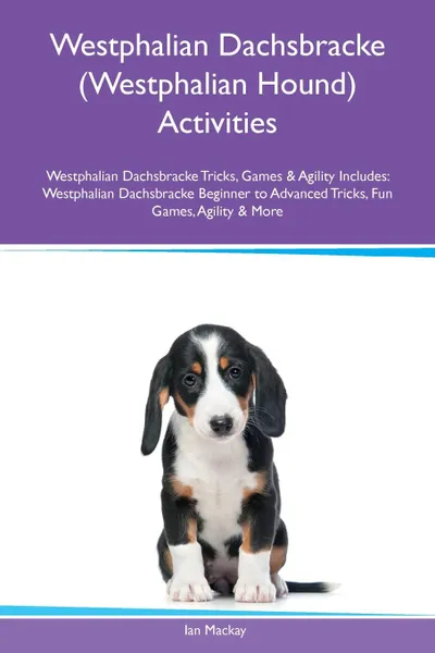 Обложка книги Westphalian Dachsbracke (Westphalian Hound) Activities Westphalian Dachsbracke Tricks, Games & Agility Includes. Westphalian Dachsbracke Beginner to Advanced Tricks, Fun Games, Agility & More, Ian Mackay