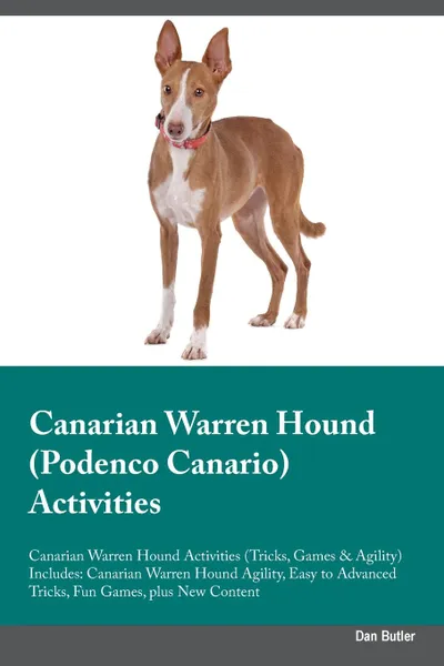 Обложка книги Canarian Warren Hound (Podenco Canario) Activities Canarian Warren Hound Activities (Tricks, Games & Agility) Includes. Canarian Warren Hound Agility, Easy to Advanced Tricks, Fun Games, plus New Content, Dan Butler