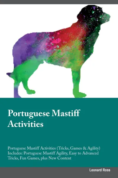 Обложка книги Portuguese Mastiff Activities Portuguese Mastiff Activities (Tricks, Games & Agility) Includes. Portuguese Mastiff Agility, Easy to Advanced Tricks, Fun Games, plus New Content, Leonard Ross