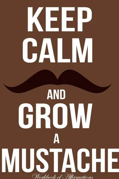 Обложка книги Keep Calm Grow Mustache Workbook of Affirmations Keep Calm Grow Mustache Workbook of Affirmations. Bullet Journal, Food Diary, Recipe Notebook, Planner, To Do List, Scrapbook, Academic Notepad, Alan Haynes