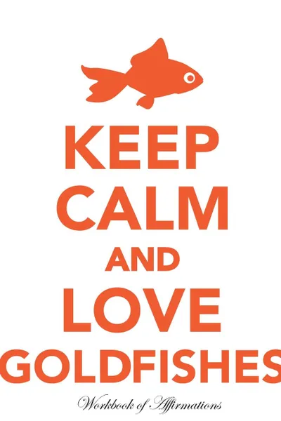 Обложка книги Keep Calm Love Goldfishes Workbook of Affirmations Keep Calm Love Goldfishes Workbook of Affirmations. Bullet Journal, Food Diary, Recipe Notebook, Planner, To Do List, Scrapbook, Academic Notepad, Alan Haynes