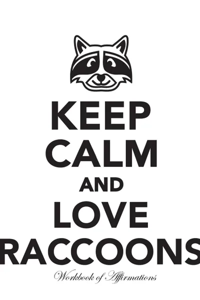 Обложка книги Keep Calm Love Raccoons Workbook of Affirmations Keep Calm Love Raccoons Workbook of Affirmations. Bullet Journal, Food Diary, Recipe Notebook, Planner, To Do List, Scrapbook, Academic Notepad, Alan Haynes