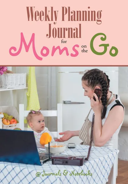 Обложка книги Weekly Planning Journal for Moms on the Go, @Journals Notebooks