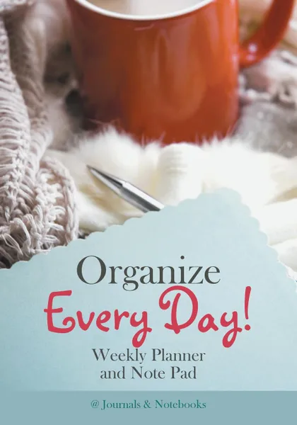 Обложка книги Organize Every Day! Weekly Planner and Note Pad, @Journals Notebooks