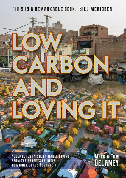 Обложка книги Low-Carbon and Loving It. Adventures in sustainable living - from the streets of India to middle class Australia, Mark R Delaney, Thomas S Delaney