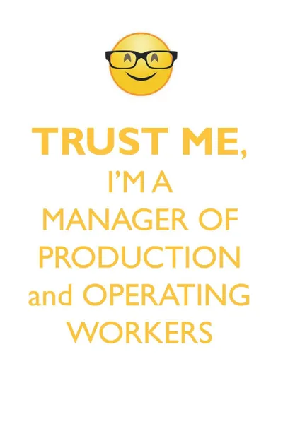 Обложка книги TRUST ME, I'M A MANAGER OF PRODUCTION & OPERATING WORKERS AFFIRMATIONS WORKBOOK Positive Affirmations Workbook. Includes. Mentoring Questions, Guidance, Supporting You., Affirmations World