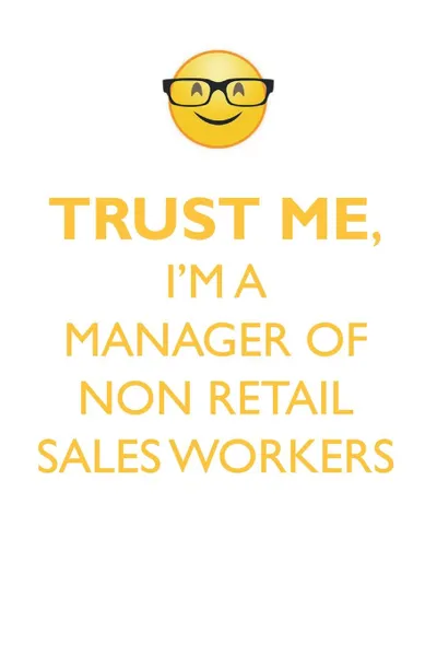 Обложка книги TRUST ME, I'M A MANAGER OF NON-RETAIL SALES WORKERS AFFIRMATIONS WORKBOOK Positive Affirmations Workbook. Includes. Mentoring Questions, Guidance, Supporting You., Affirmations World