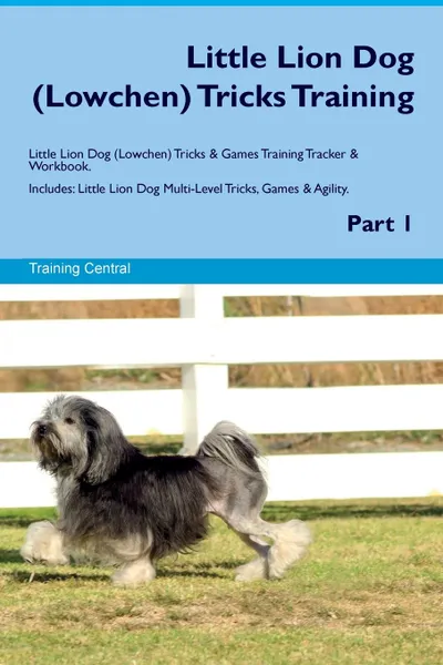 Обложка книги Little Lion Dog (Lowchen) Tricks Training Little Lion Dog (Lowchen) Tricks & Games Training Tracker & Workbook.  Includes. Little Lion Dog Multi-Level Tricks, Games & Agility. Part 1, Training Central