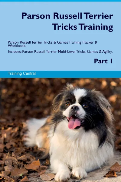 Обложка книги Parson Russell Terrier Tricks Training Parson Russell Terrier Tricks & Games Training Tracker & Workbook.  Includes. Parson Russell Terrier Multi-Level Tricks, Games & Agility. Part 1, Training Central