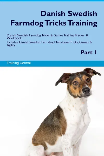 Обложка книги Danish Swedish Farmdog Tricks Training Danish Swedish Farmdog Tricks & Games Training Tracker & Workbook.  Includes. Danish Swedish Farmdog Multi-Level Tricks, Games & Agility. Part 1, Training Central