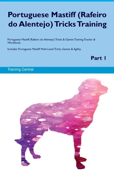 Обложка книги Portuguese Mastiff (Rafeiro do Alentejo) Tricks Training Portuguese Mastiff (Rafeiro do Alentejo) Tricks & Games Training Tracker & Workbook.  Includes. Portuguese Mastiff Multi-Level Tricks, Games & Agility. Part 1, Training Central