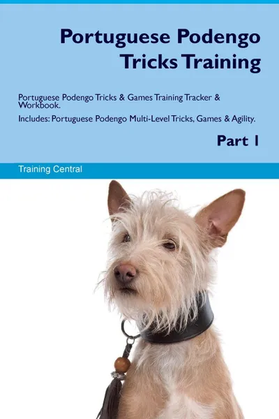 Обложка книги Portuguese Podengo Tricks Training Portuguese Podengo Tricks & Games Training Tracker & Workbook.  Includes. Portuguese Podengo Multi-Level Tricks, Games & Agility. Part 1, Training Central