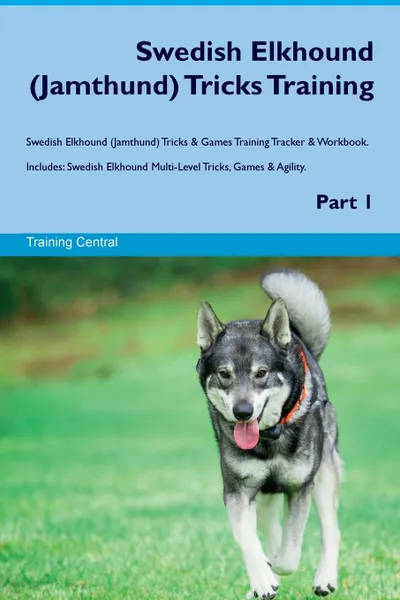 Обложка книги Swedish Elkhound (Jamthund) Tricks Training Swedish Elkhound (Jamthund) Tricks & Games Training Tracker & Workbook.  Includes. Swedish Elkhound Multi-Level Tricks, Games & Agility. Part 1, Training Central
