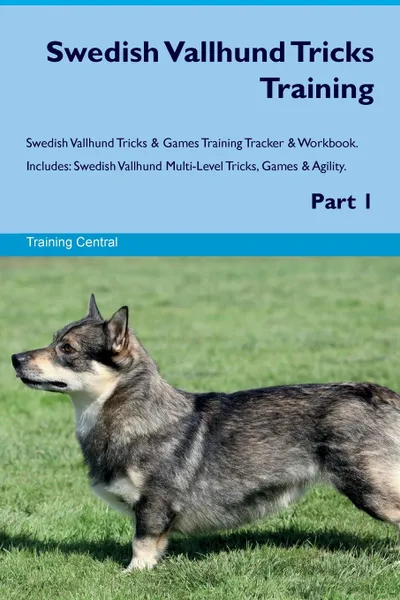 Обложка книги Swedish Vallhund Tricks Training Swedish Vallhund Tricks & Games Training Tracker & Workbook.  Includes. Swedish Vallhund Multi-Level Tricks, Games & Agility. Part 1, Training Central
