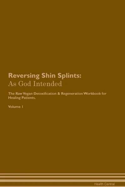 Обложка книги Reversing Shin Splints. As God Intended The Raw Vegan Plant-Based Detoxification & Regeneration Workbook for Healing Patients. Volume 1, Health Central