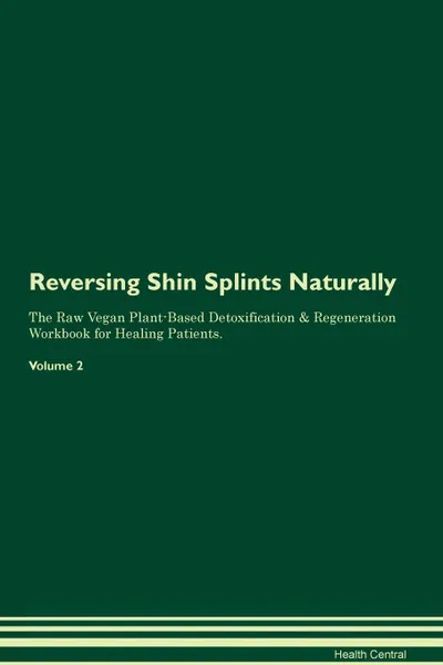 Обложка книги Reversing Shin Splints Naturally The Raw Vegan Plant-Based Detoxification & Regeneration Workbook for Healing Patients. Volume 2, Health Central