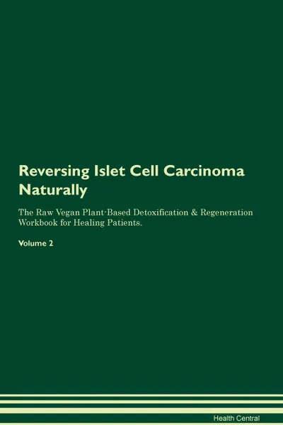 Обложка книги Reversing Islet Cell Carcinoma Naturally The Raw Vegan Plant-Based Detoxification & Regeneration Workbook for Healing Patients. Volume 2, Health Central