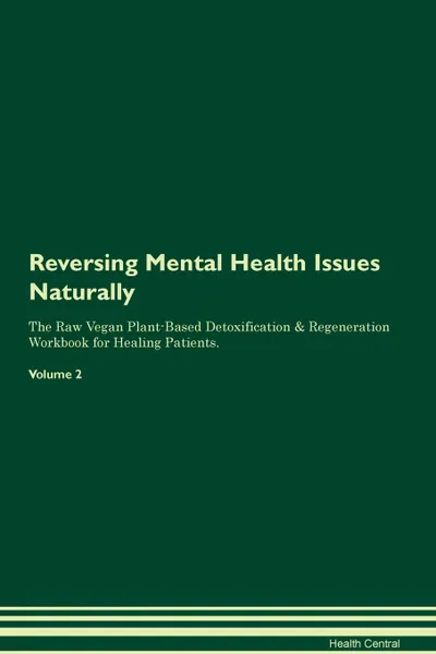 Обложка книги Reversing Mental Health Issues Naturally The Raw Vegan Plant-Based Detoxification & Regeneration Workbook for Healing Patients. Volume 2, Health Central
