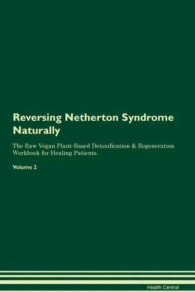 Обложка книги Reversing Netherton Syndrome Naturally The Raw Vegan Plant-Based Detoxification & Regeneration Workbook for Healing Patients. Volume 2, Health Central