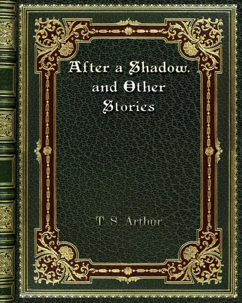 Обложка книги After a Shadow. and Other Stories, T. S. Arthur