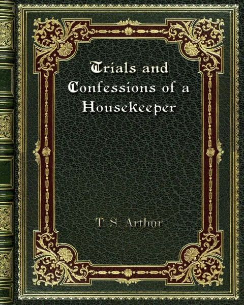 Обложка книги Trials and Confessions of a Housekeeper, T. S. Arthur