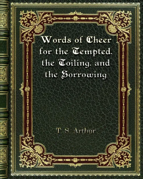 Обложка книги Words of Cheer for the Tempted. the Toiling. and the Sorrowing, T. S. Arthur