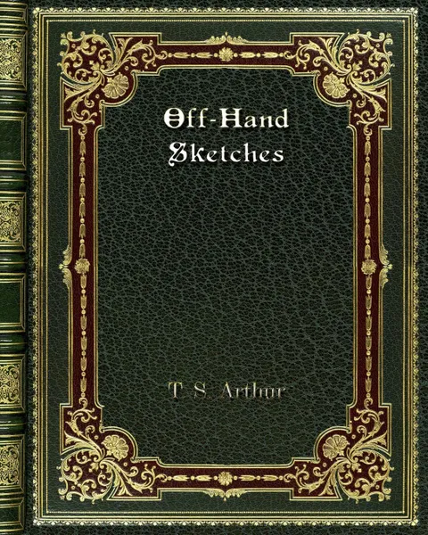 Обложка книги Off-Hand Sketches, T. S. Arthur