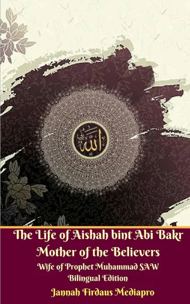 Обложка книги The Life of Aishah bint Abi Bakr Mother of the Believers Wife of Prophet Muhammad SAW Bilingual Edition Standar Version, Jannah Firdaus Mediapro