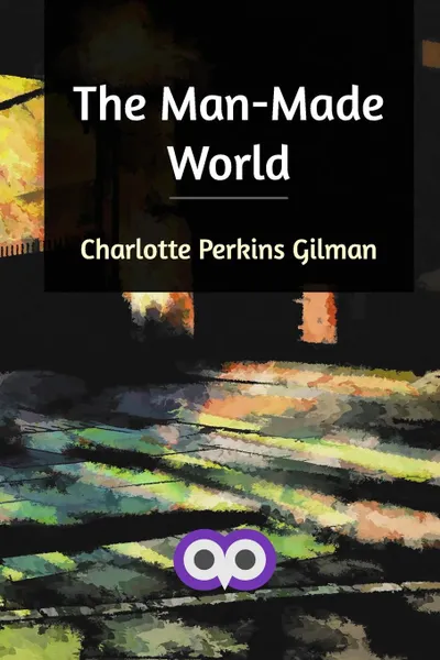 Обложка книги The Man-Made World, Charlotte Perkins Gilman