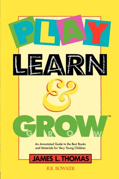 Обложка книги Play, Learn and Grow. An Annotated Guide to the Best Books and Materials for Very Young Children, James L. Thomas, Thomas L. Thomas